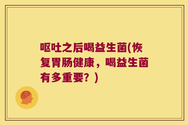 之后喝益生菌(恢复健康,喝益生菌有多重要?) 之后喝益生菌(恢复健康,喝益生菌有多重要?)