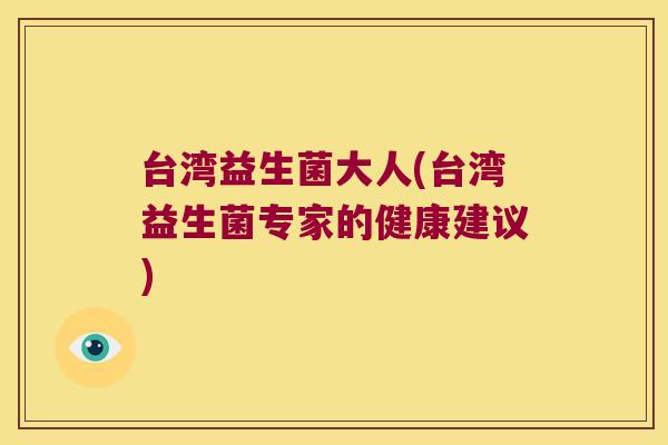 台湾益生菌大人(台湾益生菌专家的健康建议) 台湾益生菌大人(台湾益生菌专家的健康建议)