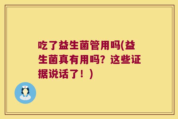 吃了益生菌管用吗(益生菌真有用吗?这些证据说话了!) 吃了益生菌管用吗(益生菌真有用吗?这些证据说话了!)