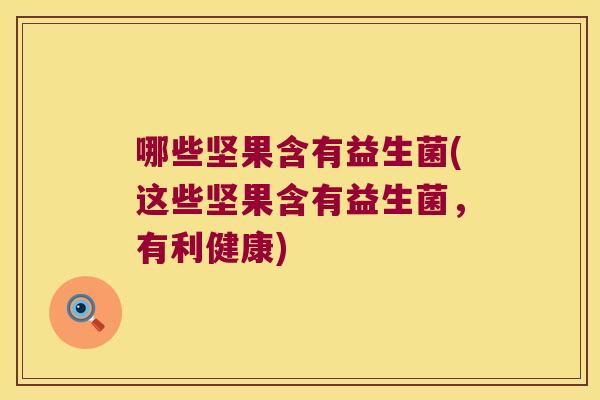 哪些坚果含有益生菌(这些坚果含有益生菌，有利健康)