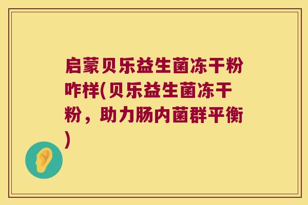 启蒙贝乐益生菌冻干粉咋样(贝乐益生菌冻干粉，助力肠内菌群平衡)