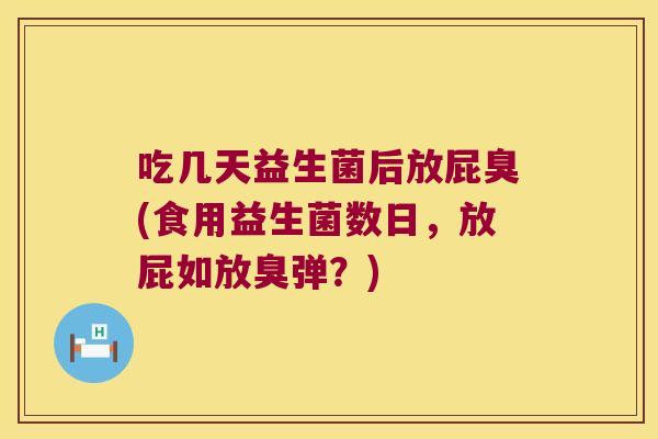 吃几天益生菌后放屁臭(食用益生菌数日,放屁如放臭弹?) 吃几天益生菌后放屁臭(食用益生菌数日,放屁如放臭弹?)