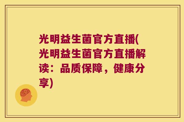 光明益生菌官方直播(光明益生菌官方直播解读：品质保障，健康分享)