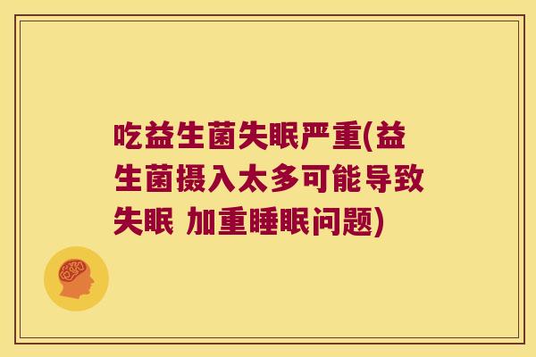 吃益生菌严重(益生菌摄入太多可能导致 加重问题) 吃益生菌严重(益生菌摄入太多可能导致 加重问题)