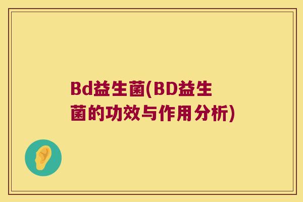 Bd益生菌(BD益生菌的功效与作用分析) Bd益生菌(BD益生菌的功效与作用分析)