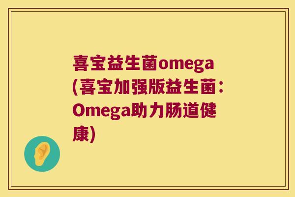 喜宝益生菌omega(喜宝加强版益生菌：Omega助力肠道健康)