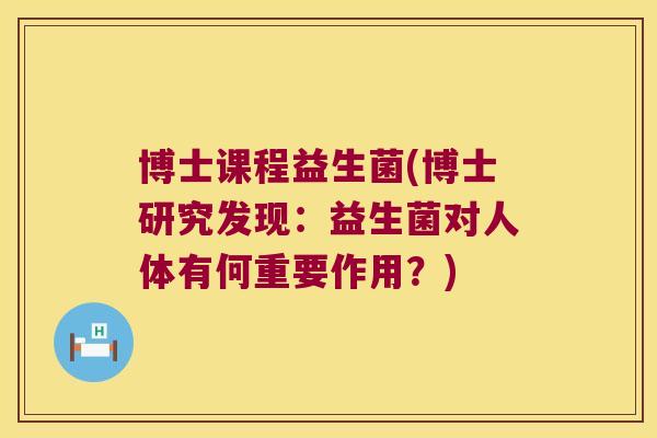 博士课程益生菌(博士研究发现：益生菌对人体有何重要作用？)