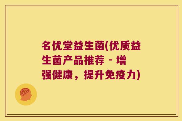 名优堂益生菌(优质益生菌产品推荐 - 增强健康，提升免疫力)