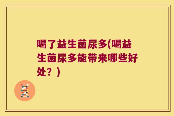 喝了益生菌尿多(喝益生菌尿多能带来哪些好处？)