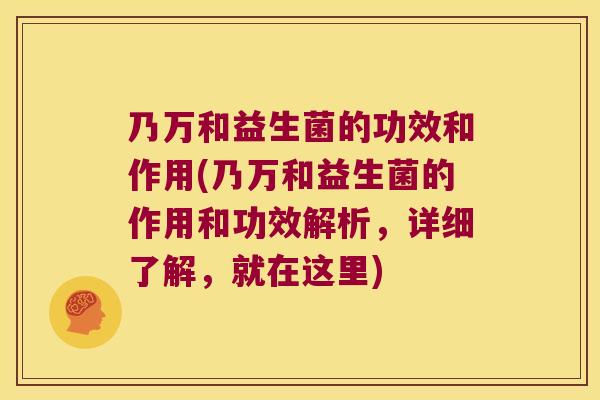 乃万和益生菌的功效和作用(乃万和益生菌的作用和功效解析,详细了解,就在这里) 乃万和益生菌的功效和作用(乃万和益生菌的作用和功效解析,详细了解,就在这里)