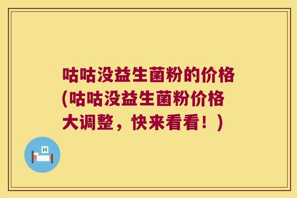 咕咕没益生菌粉的价格(咕咕没益生菌粉价格大调整，快来看看！)