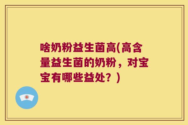 啥奶粉益生菌高(高含量益生菌的奶粉,对宝宝有哪些益处?) 啥奶粉益生菌高(高含量益生菌的奶粉,对宝宝有哪些益处?)