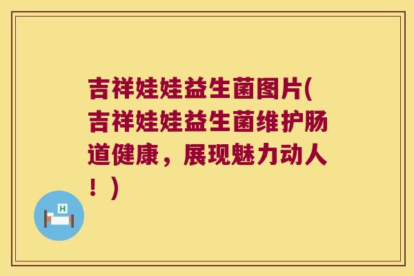 吉祥娃娃益生菌图片(吉祥娃娃益生菌维护肠道健康，展现魅力动人！)