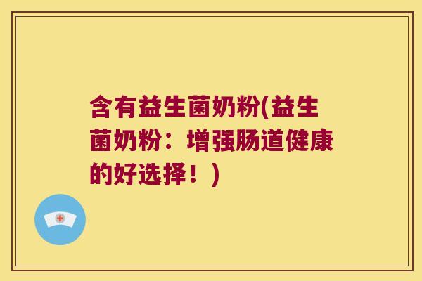 含有益生菌奶粉(益生菌奶粉：增强肠道健康的好选择！)