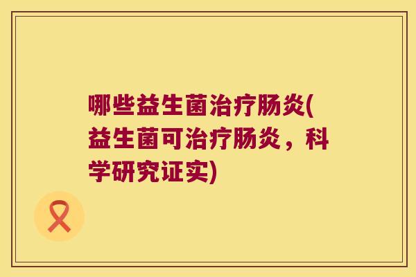 哪些益生菌治疗肠炎(益生菌可治疗肠炎，科学研究证实)