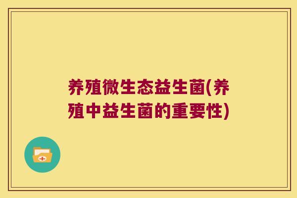 养殖微生态益生菌(养殖中益生菌的重要性)