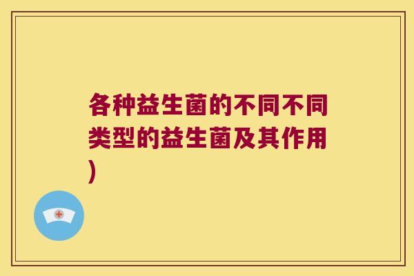 各种益生菌的不同不同类型的益生菌及其作用)