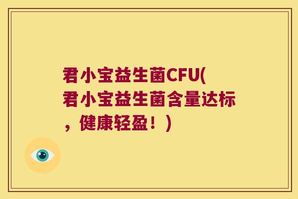 君小宝益生菌CFU(君小宝益生菌含量达标，健康轻盈！)
