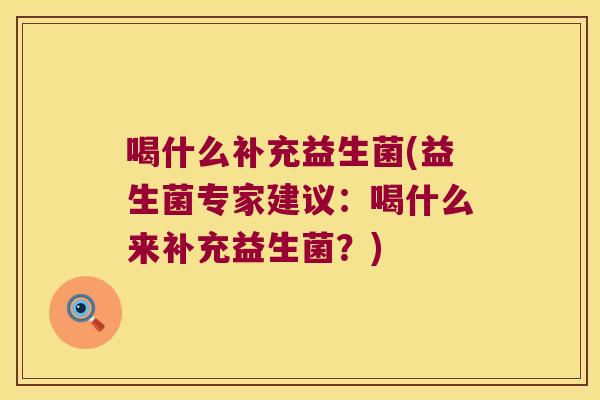 喝什么补充益生菌(益生菌专家建议:喝什么来补充益生菌?) 喝什么补充益生菌(益生菌专家建议:喝什么来补充益生菌?)