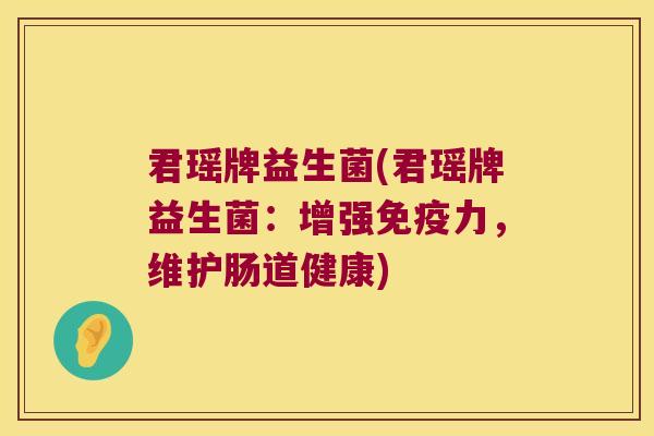 君瑶牌益生菌(君瑶牌益生菌：增强免疫力，维护肠道健康)