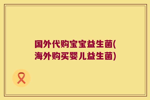 国外代购宝宝益生菌(海外购买婴儿益生菌)
