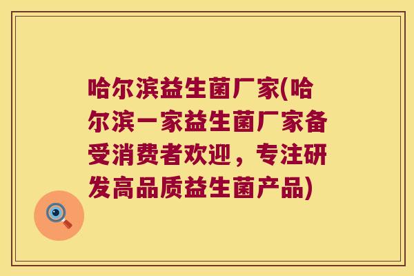 哈尔滨益生菌厂家(哈尔滨一家益生菌厂家备受消费者欢迎，专注研发高品质益生菌产品)