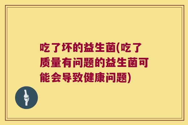 吃了坏的益生菌(吃了质量有问题的益生菌可能会导致健康问题) 吃了坏的益生菌(吃了质量有问题的益生菌可能会导致健康问题)