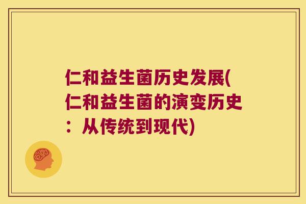 仁和益生菌历史发展(仁和益生菌的演变历史：从传统到现代)