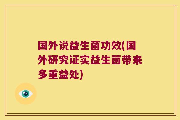 国外说益生菌功效(国外研究证实益生菌带来多重益处) 国外说益生菌功效(国外研究证实益生菌带来多重益处)