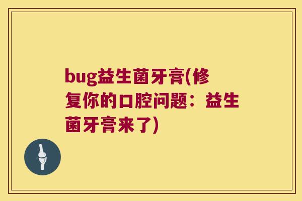 bug益生菌牙膏(修复你的口腔问题：益生菌牙膏来了)