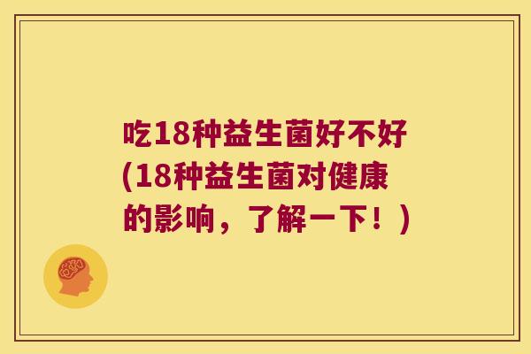 吃18种益生菌好不好(18种益生菌对健康的影响，了解一下！)
