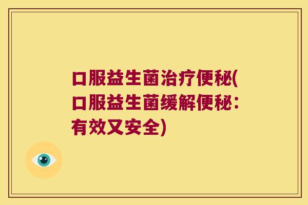 口服益生菌治疗便秘(口服益生菌缓解便秘：有效又安全)
