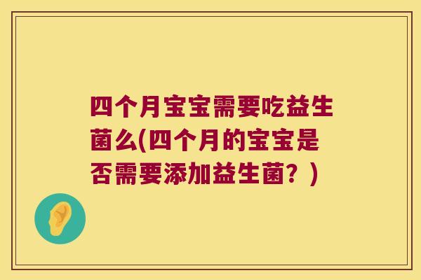 四个月宝宝需要吃益生菌么(四个月的宝宝是否需要添加益生菌?) 四个月宝宝需要吃益生菌么(四个月的宝宝是否需要添加益生菌?)