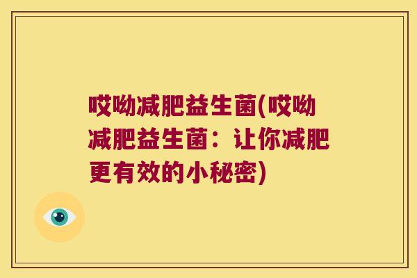 哎呦减肥益生菌(哎呦减肥益生菌：让你减肥更有效的小秘密)