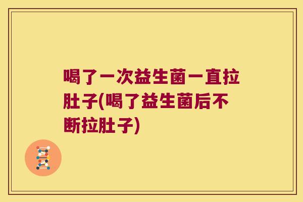 喝了一次益生菌一直拉肚子(喝了益生菌后不断拉肚子) 喝了一次益生菌一直拉肚子(喝了益生菌后不断拉肚子)