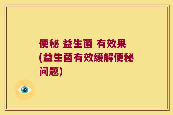 益生菌 有效果(益生菌有效缓解问题) 益生菌 有效果(益生菌有效缓解问题)