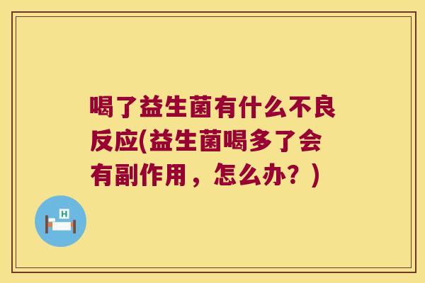 喝了益生菌有什么不良反应(益生菌喝多了会有副作用，怎么办？)