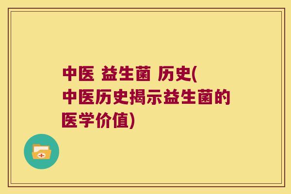 中医 益生菌 历史(中医历史揭示益生菌的医学价值)