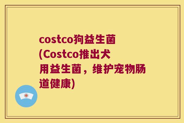 costco狗益生菌(Costco推出犬用益生菌，维护宠物肠道健康)