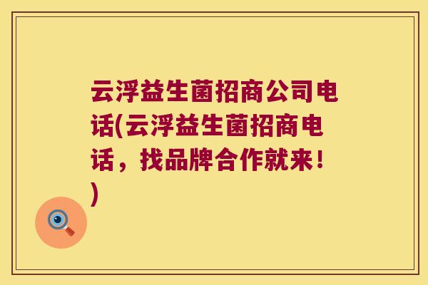 云浮益生菌招商公司电话(云浮益生菌招商电话，找品牌合作就来！)