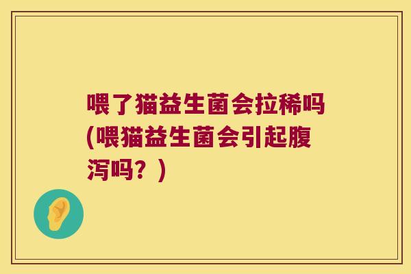 喂了猫益生菌会拉稀吗(喂猫益生菌会引起吗?) 喂了猫益生菌会拉稀吗(喂猫益生菌会引起吗?)