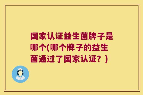 国家认证益生菌牌子是哪个(哪个牌子的益生菌通过了国家认证？)