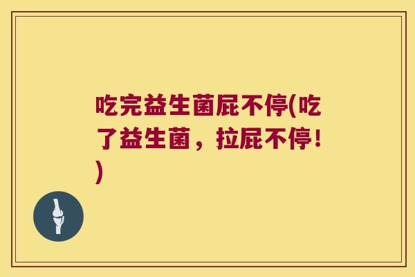 吃完益生菌屁不停(吃了益生菌，拉屁不停！)