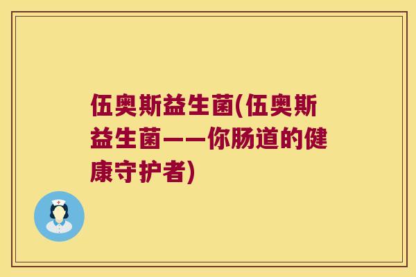 伍奥斯益生菌(伍奥斯益生菌——你肠道的健康守护者) 伍奥斯益生菌(伍奥斯益生菌——你肠道的健康守护者)