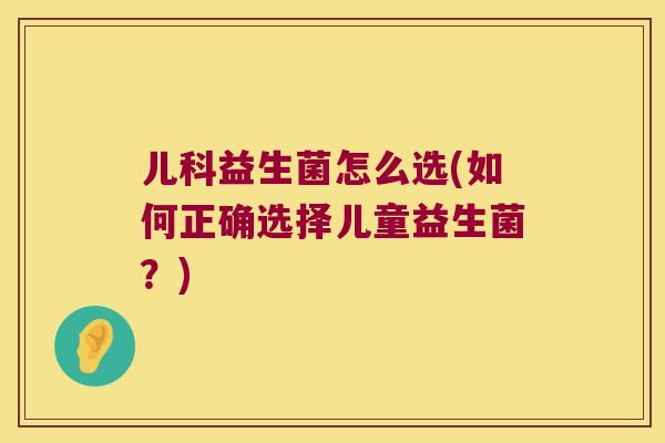 儿科益生菌怎么选(如何正确选择儿童益生菌？)