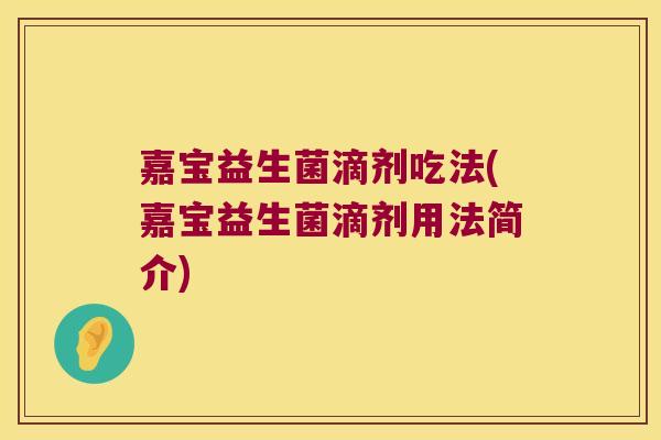 嘉宝益生菌滴剂吃法(嘉宝益生菌滴剂用法简介)