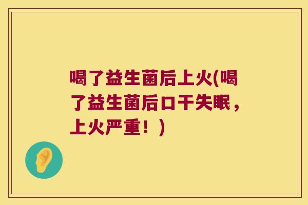 喝了益生菌后上火(喝了益生菌后口干失眠，上火严重！)