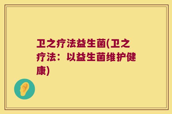 卫之疗法益生菌(卫之疗法：以益生菌维护健康)