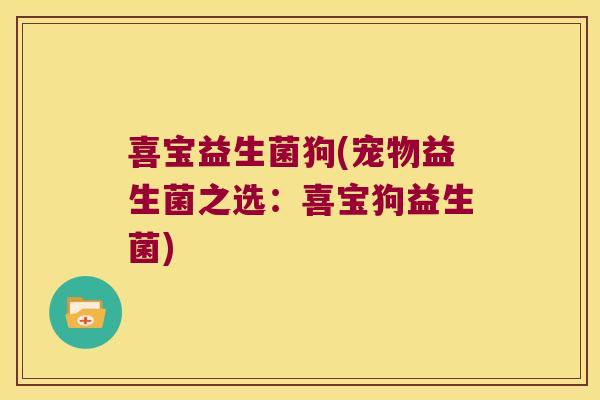 喜宝益生菌狗(宠物益生菌之选：喜宝狗益生菌)
