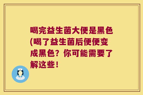 喝完益生菌大便是黑色(喝了益生菌后便便变成黑色？你可能需要了解这些！